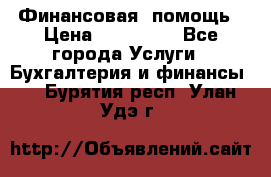 Финансовая  помощь › Цена ­ 100 000 - Все города Услуги » Бухгалтерия и финансы   . Бурятия респ.,Улан-Удэ г.